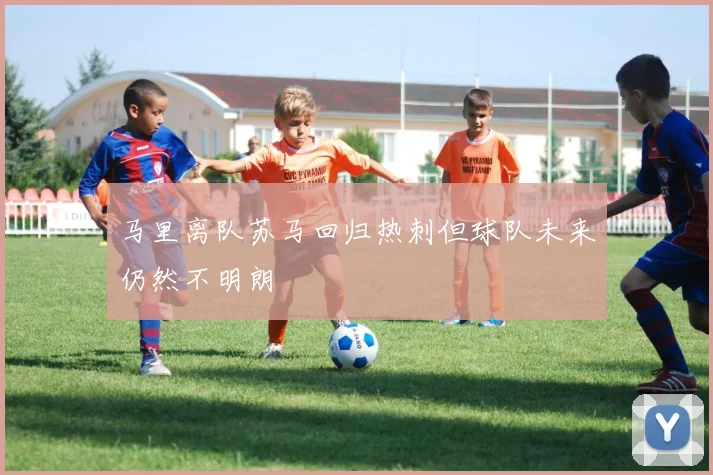 马里离队苏马回归热刺但球队未来仍然不明朗