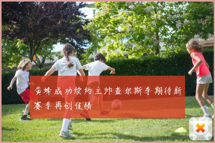 黄蜂成功续约主帅查尔斯李期待新赛季再创佳绩