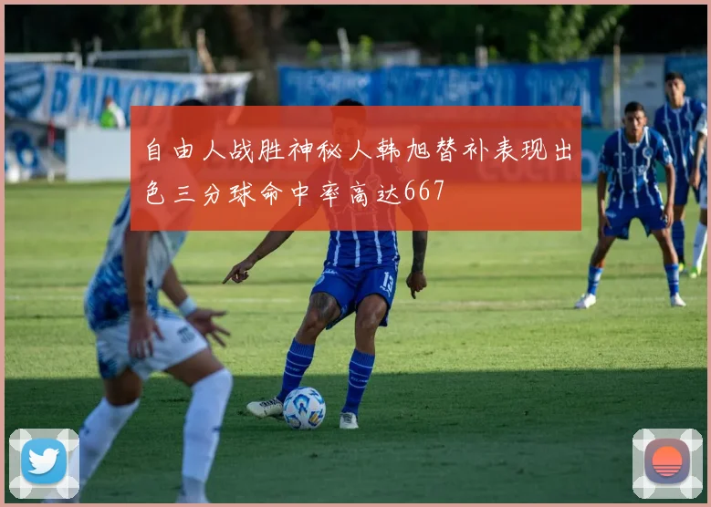 自由人战胜神秘人韩旭替补表现出色三分球命中率高达667