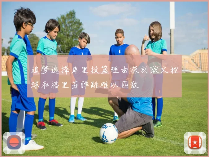 追梦选择库里投篮理由深刻欧文控球和格里芬弹跳难以匹敌