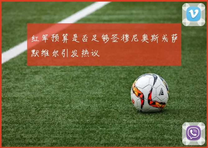 红军预算是否足够签穆尼奥斯或萨默维尔引发热议