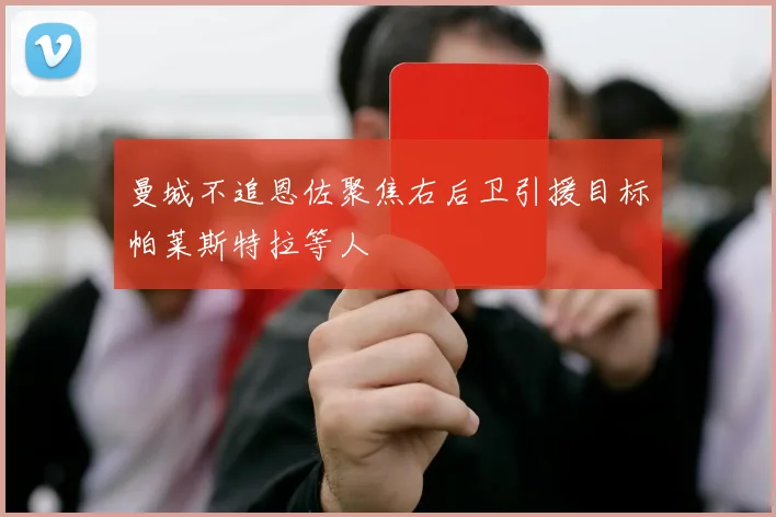 曼城不追恩佐聚焦右后卫引援目标帕莱斯特拉等人