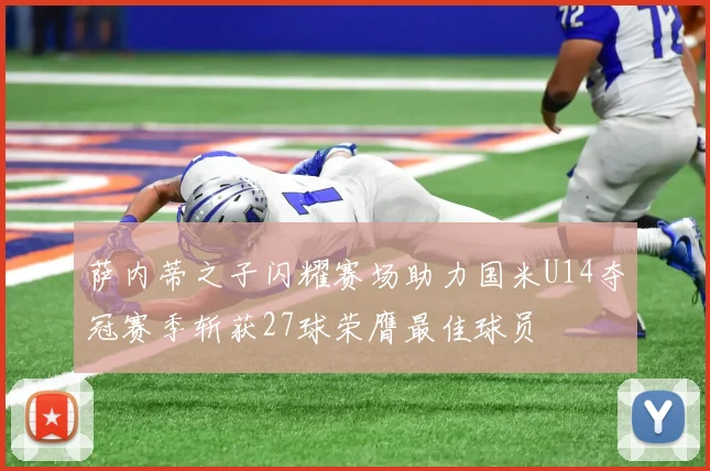 萨内蒂之子闪耀赛场助力国米U14夺冠赛季斩获27球荣膺最佳球员