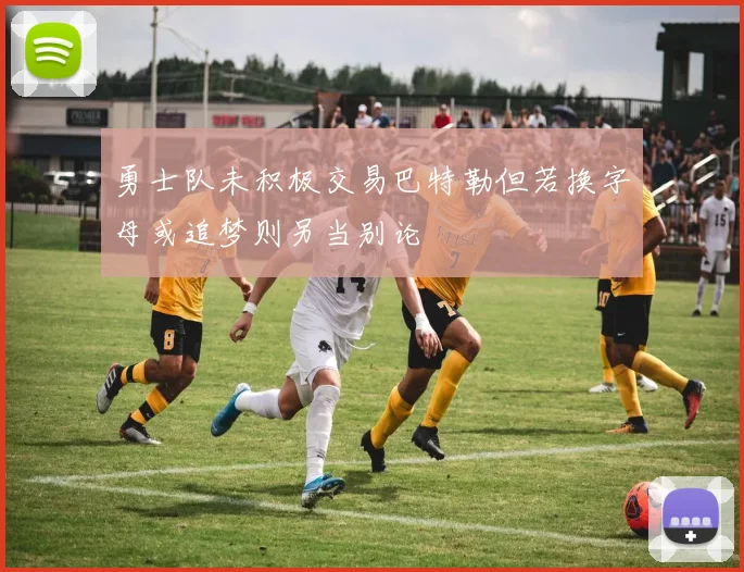 勇士队未积极交易巴特勒但若换字母或追梦则另当别论