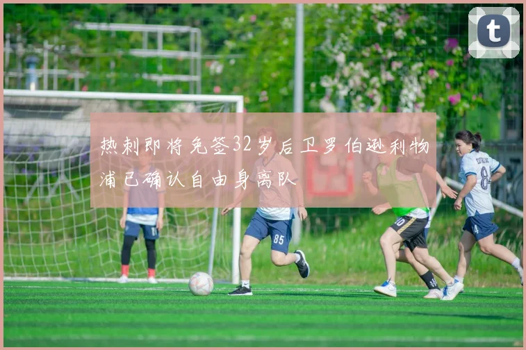 热刺即将免签32岁后卫罗伯逊利物浦已确认自由身离队