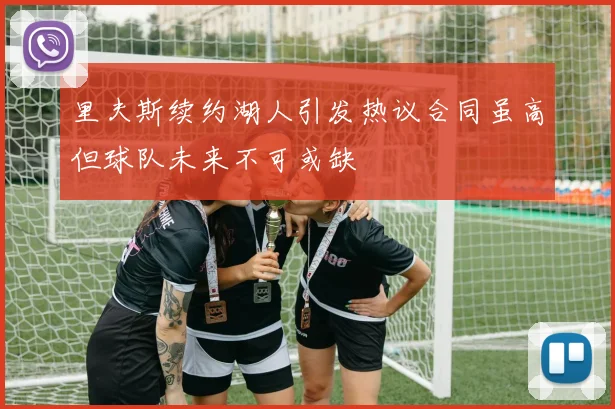 里夫斯续约湖人引发热议合同虽高但球队未来不可或缺