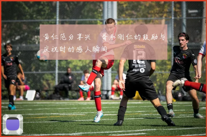 黄仁范分享兴慜哥和刚仁的鼓励与庆祝时的感人瞬间