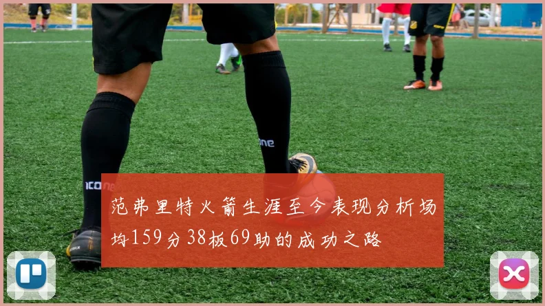 范弗里特火箭生涯至今表现分析场均159分38板69助的成功之路